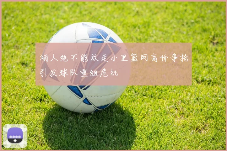 湖人绝不能放走小里篮网高价争抢引发球队重组危机
