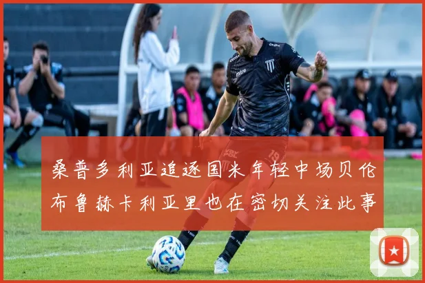 桑普多利亚追逐国米年轻中场贝伦布鲁赫卡利亚里也在密切关注此事