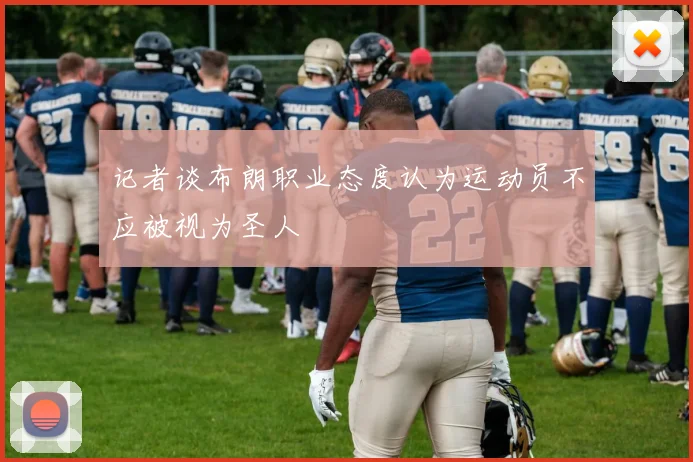 记者谈布朗职业态度认为运动员不应被视为圣人