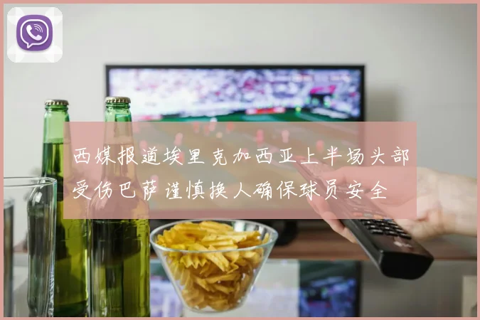 西媒报道埃里克加西亚上半场头部受伤巴萨谨慎换人确保球员安全