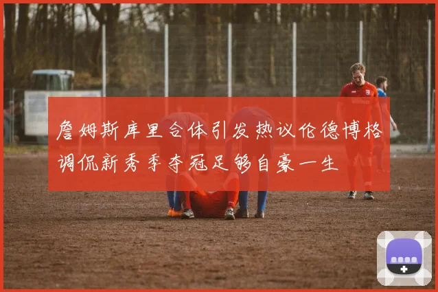 詹姆斯库里合体引发热议伦德博格调侃新秀季夺冠足够自豪一生