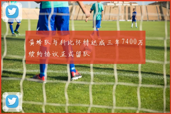 黄蜂队与科比怀特达成三年7400万续约协议正式留队