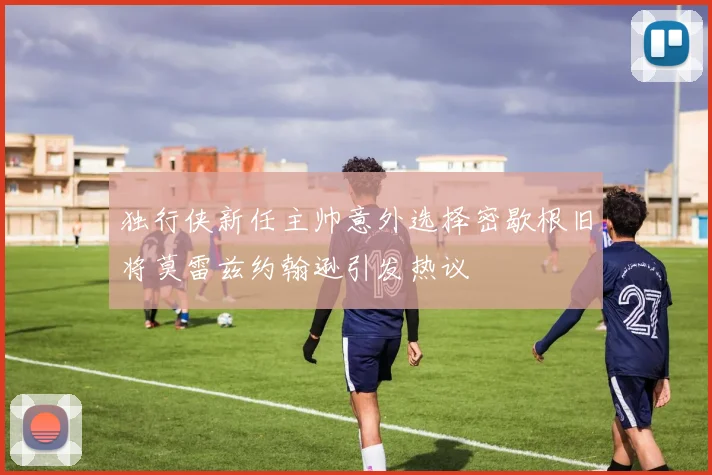 独行侠新任主帅意外选择密歇根旧将莫雷兹约翰逊引发热议