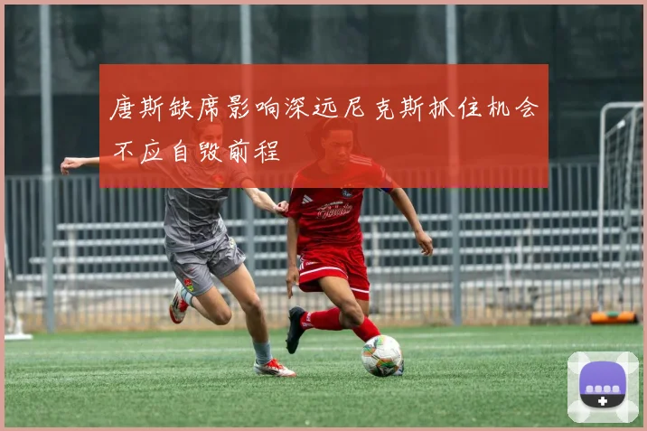 唐斯缺席影响深远尼克斯抓住机会不应自毁前程