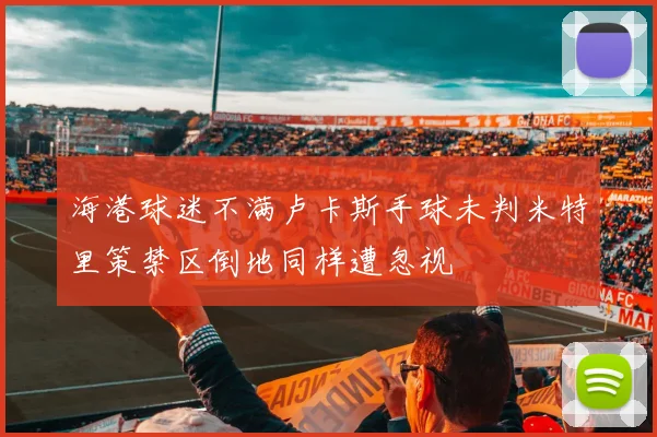 海港球迷不满卢卡斯手球未判米特里策禁区倒地同样遭忽视