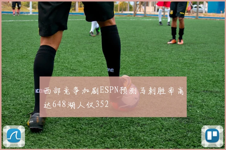 西部竞争加剧ESPN预测马刺胜率高达648湖人仅352
