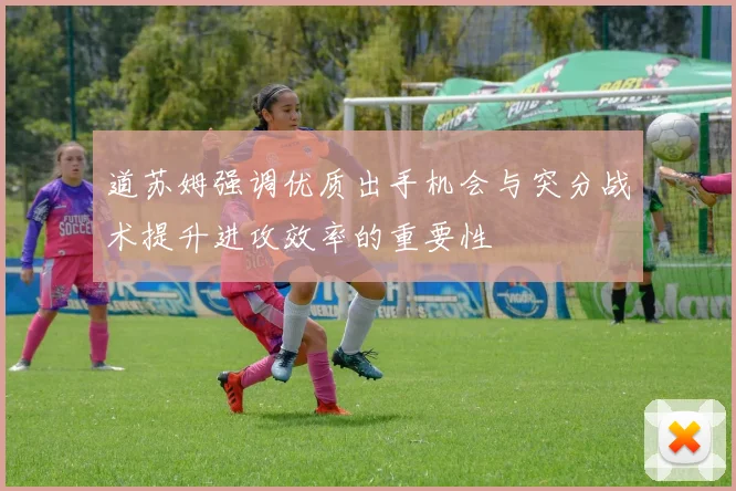 道苏姆强调优质出手机会与突分战术提升进攻效率的重要性