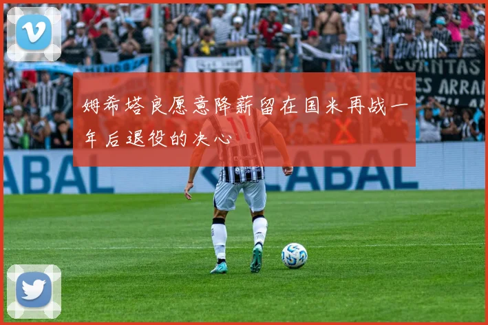 姆希塔良愿意降薪留在国米再战一年后退役的决心