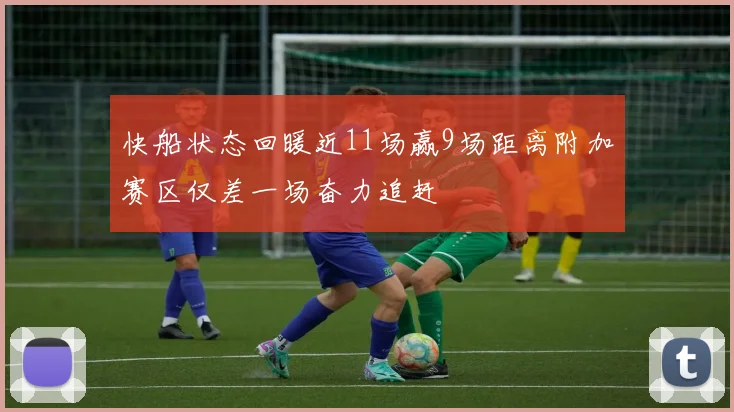 快船状态回暖近11场赢9场距离附加赛区仅差一场奋力追赶