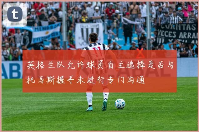 英格兰队允许球员自主选择是否与托马斯握手未进行专门沟通