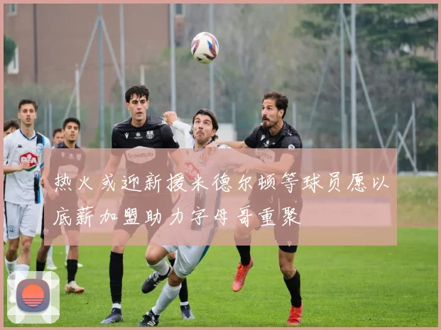 热火或迎新援米德尔顿等球员愿以底薪加盟助力字母哥重聚